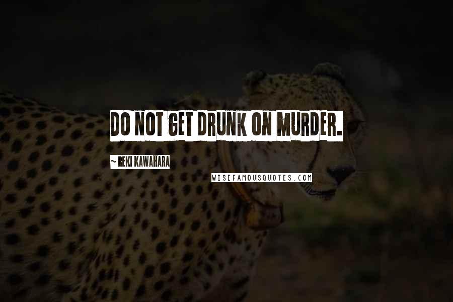 Reki Kawahara Quotes: Do not get drunk on murder.