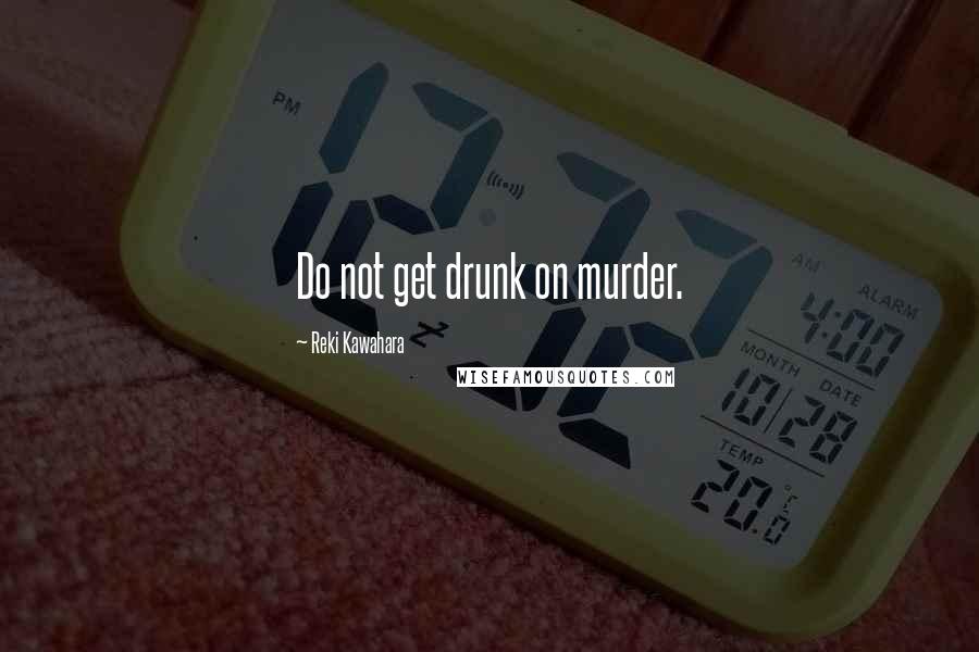 Reki Kawahara Quotes: Do not get drunk on murder.