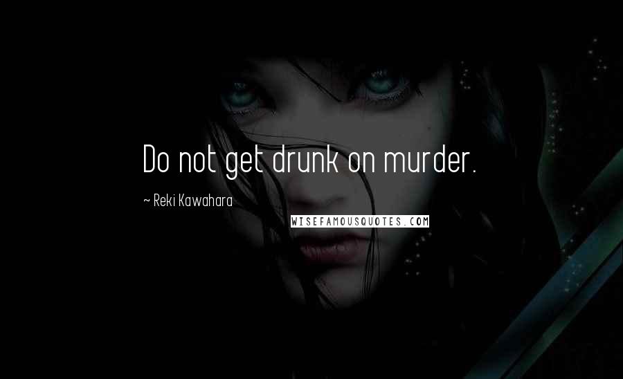 Reki Kawahara Quotes: Do not get drunk on murder.