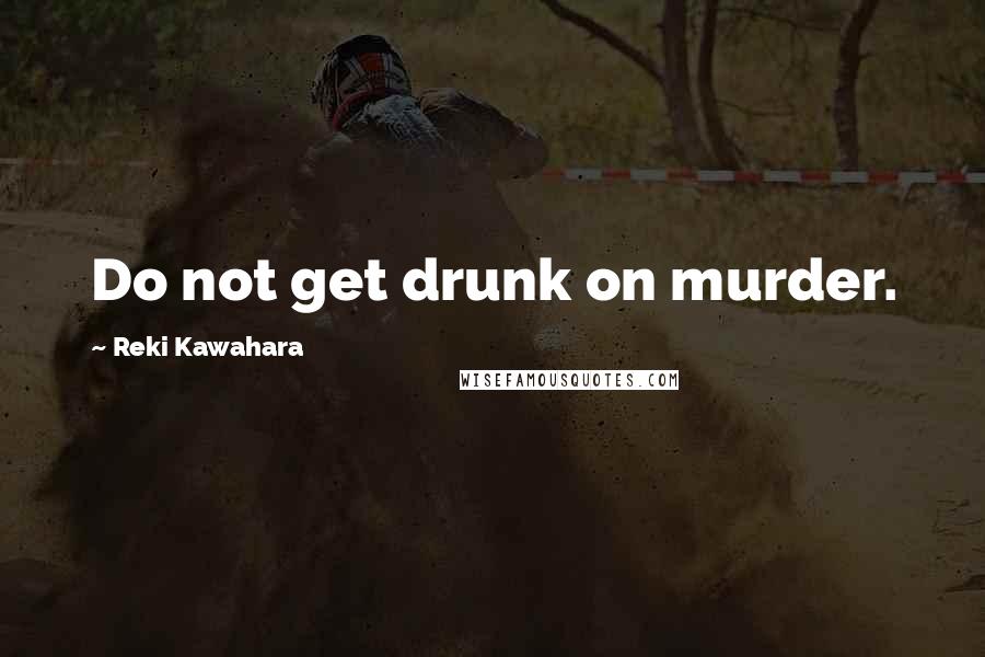 Reki Kawahara Quotes: Do not get drunk on murder.