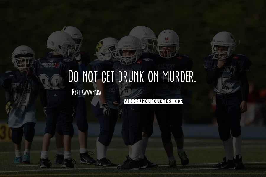 Reki Kawahara Quotes: Do not get drunk on murder.