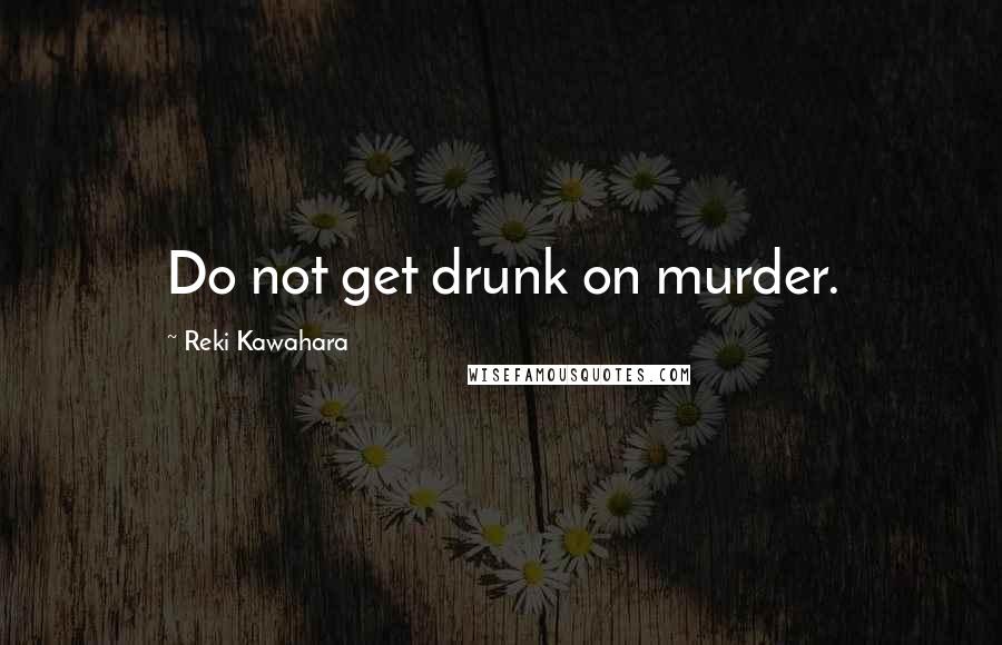 Reki Kawahara Quotes: Do not get drunk on murder.