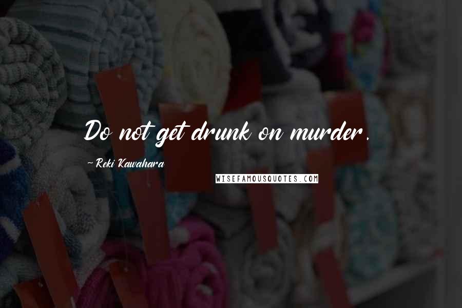 Reki Kawahara Quotes: Do not get drunk on murder.