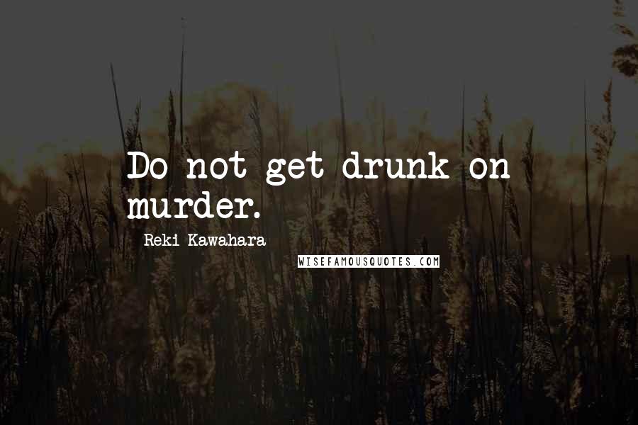 Reki Kawahara Quotes: Do not get drunk on murder.