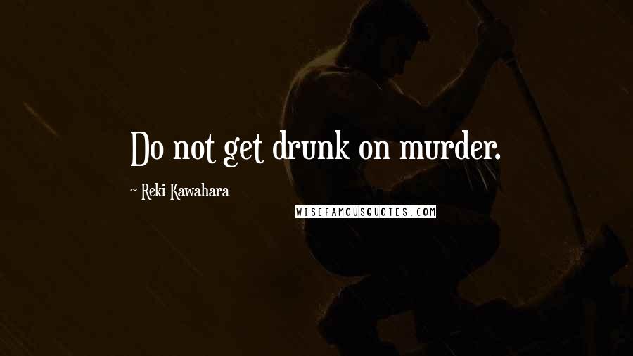 Reki Kawahara Quotes: Do not get drunk on murder.