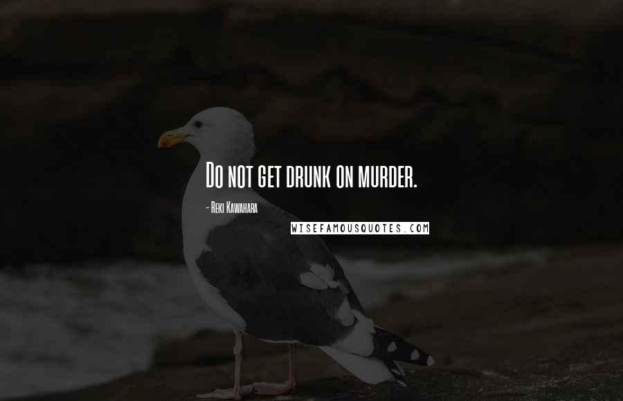 Reki Kawahara Quotes: Do not get drunk on murder.