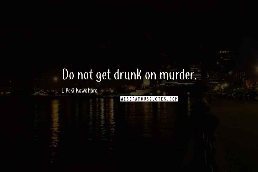 Reki Kawahara Quotes: Do not get drunk on murder.