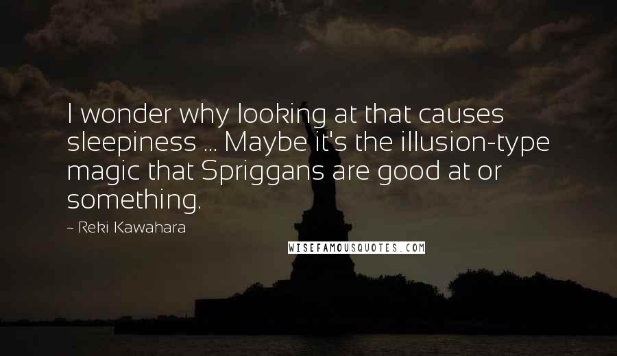 Reki Kawahara Quotes: I wonder why looking at that causes sleepiness ... Maybe it's the illusion-type magic that Spriggans are good at or something.