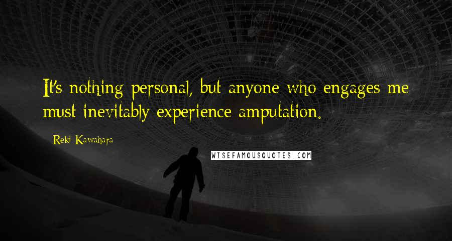 Reki Kawahara Quotes: It's nothing personal, but anyone who engages me must inevitably experience amputation.