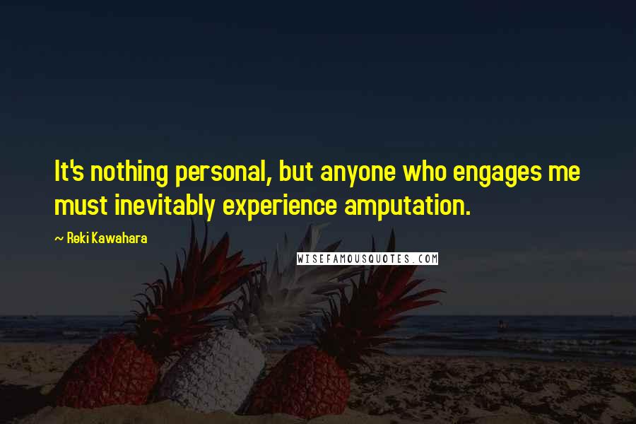 Reki Kawahara Quotes: It's nothing personal, but anyone who engages me must inevitably experience amputation.