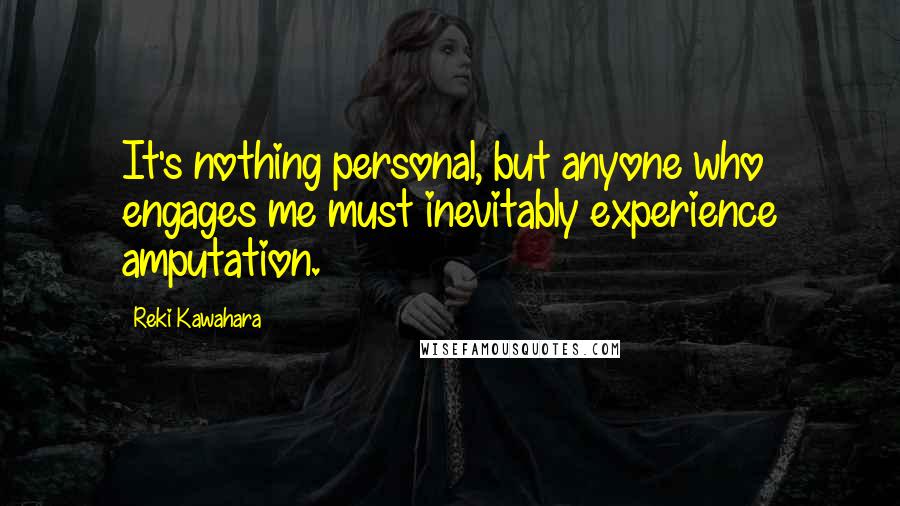Reki Kawahara Quotes: It's nothing personal, but anyone who engages me must inevitably experience amputation.
