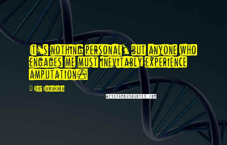Reki Kawahara Quotes: It's nothing personal, but anyone who engages me must inevitably experience amputation.