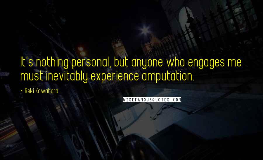 Reki Kawahara Quotes: It's nothing personal, but anyone who engages me must inevitably experience amputation.