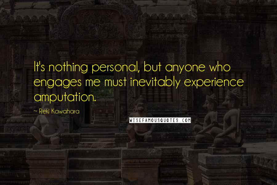 Reki Kawahara Quotes: It's nothing personal, but anyone who engages me must inevitably experience amputation.