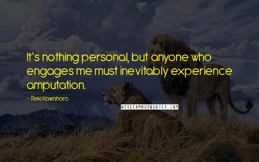 Reki Kawahara Quotes: It's nothing personal, but anyone who engages me must inevitably experience amputation.