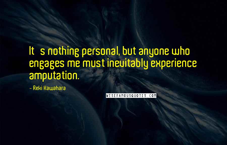 Reki Kawahara Quotes: It's nothing personal, but anyone who engages me must inevitably experience amputation.