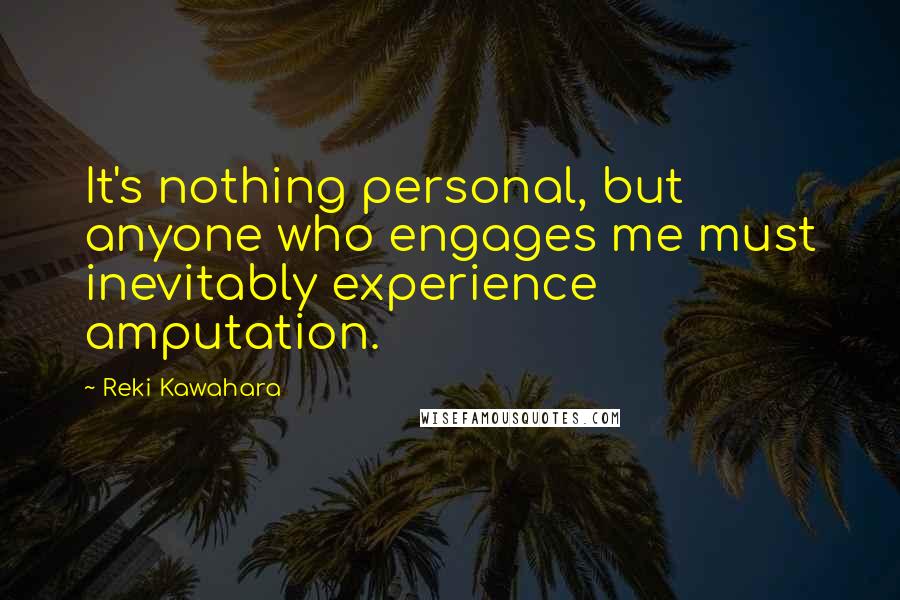 Reki Kawahara Quotes: It's nothing personal, but anyone who engages me must inevitably experience amputation.