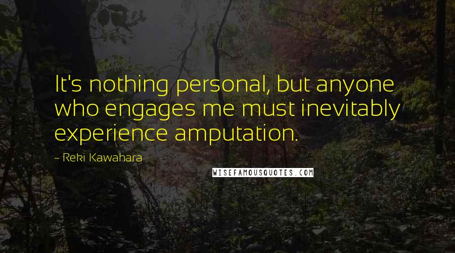 Reki Kawahara Quotes: It's nothing personal, but anyone who engages me must inevitably experience amputation.