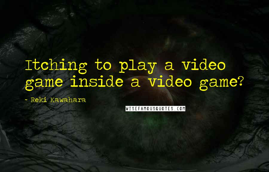 Reki Kawahara Quotes: Itching to play a video game inside a video game?
