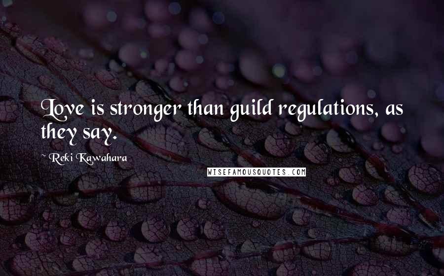 Reki Kawahara Quotes: Love is stronger than guild regulations, as they say.