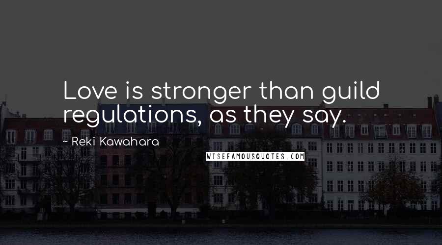 Reki Kawahara Quotes: Love is stronger than guild regulations, as they say.