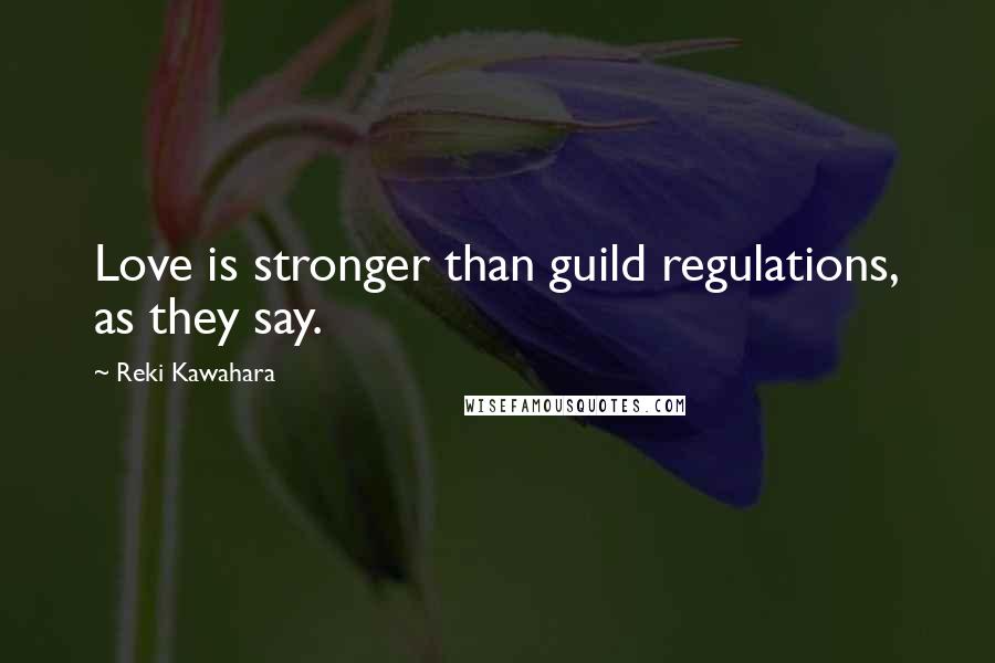 Reki Kawahara Quotes: Love is stronger than guild regulations, as they say.