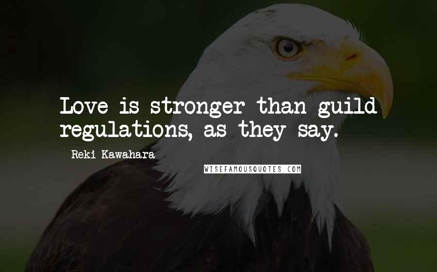 Reki Kawahara Quotes: Love is stronger than guild regulations, as they say.