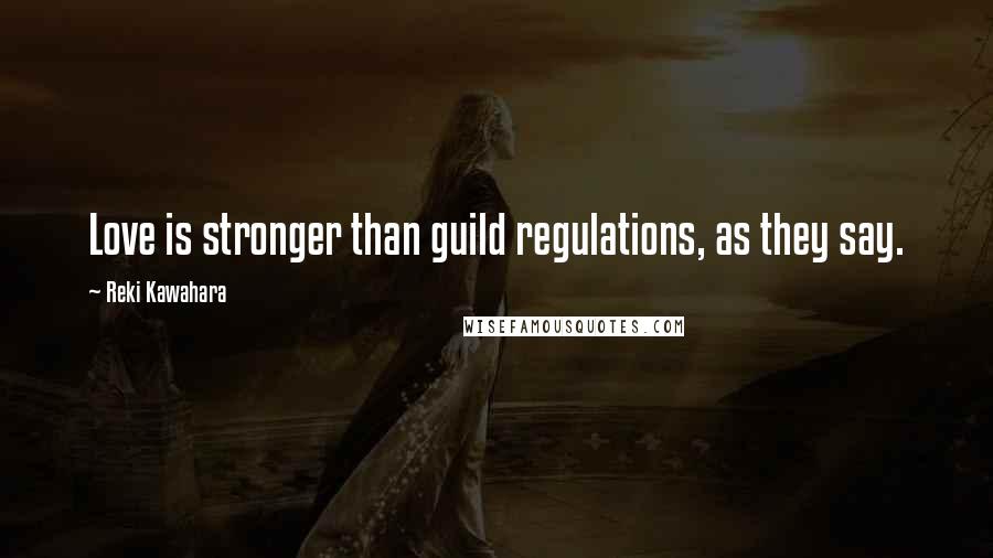 Reki Kawahara Quotes: Love is stronger than guild regulations, as they say.