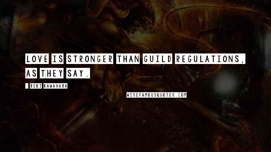 Reki Kawahara Quotes: Love is stronger than guild regulations, as they say.