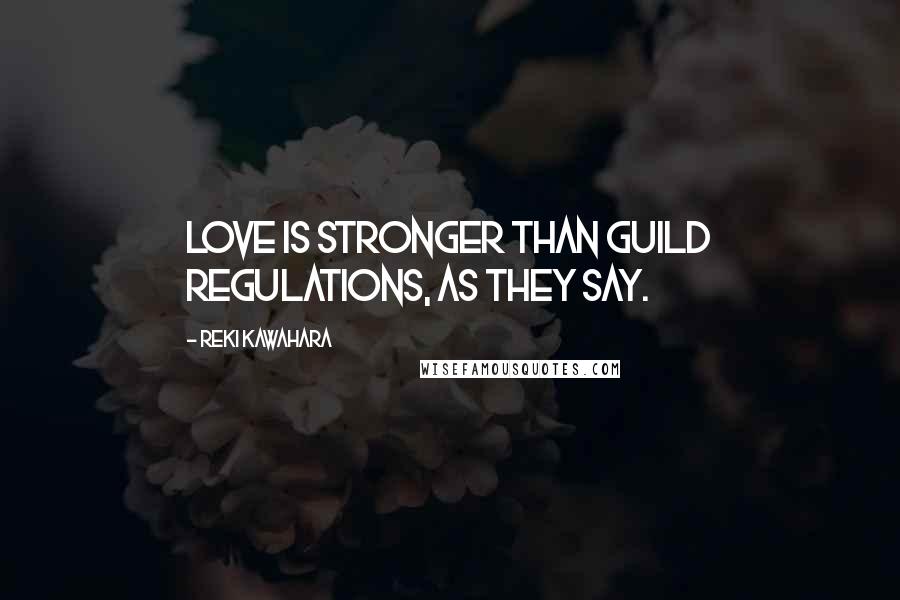 Reki Kawahara Quotes: Love is stronger than guild regulations, as they say.