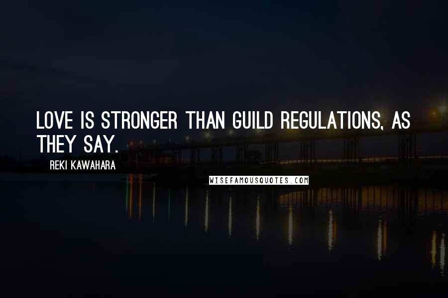 Reki Kawahara Quotes: Love is stronger than guild regulations, as they say.