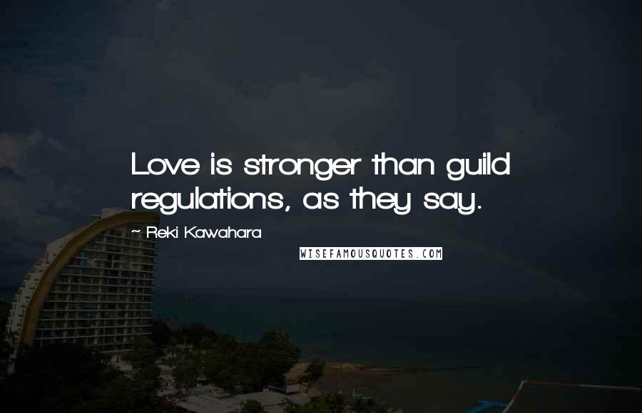 Reki Kawahara Quotes: Love is stronger than guild regulations, as they say.