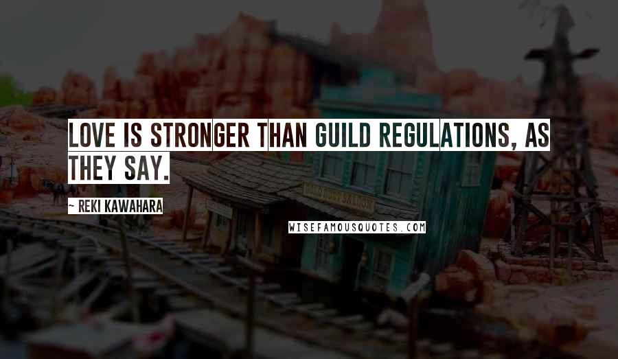 Reki Kawahara Quotes: Love is stronger than guild regulations, as they say.