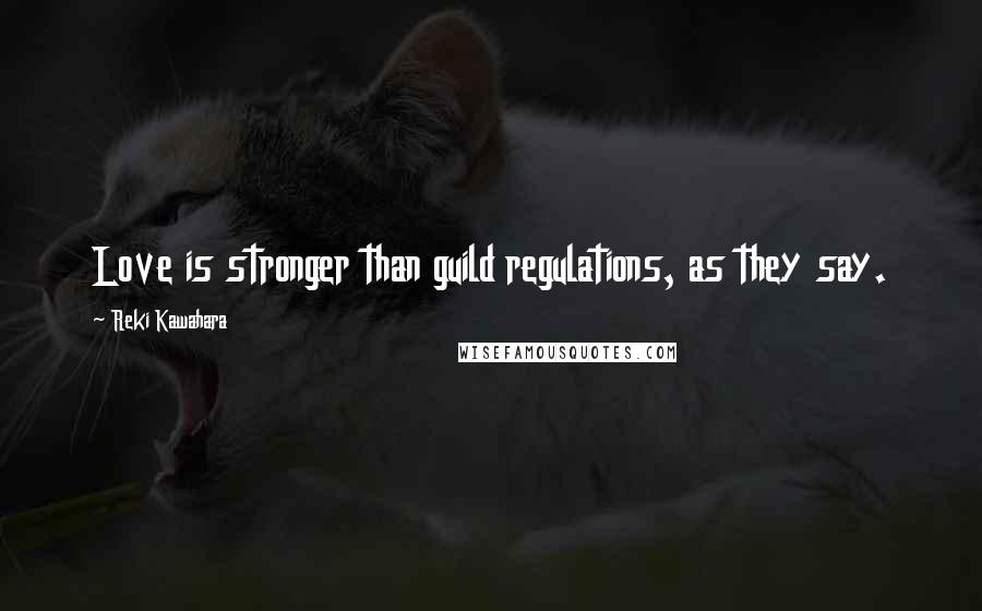 Reki Kawahara Quotes: Love is stronger than guild regulations, as they say.