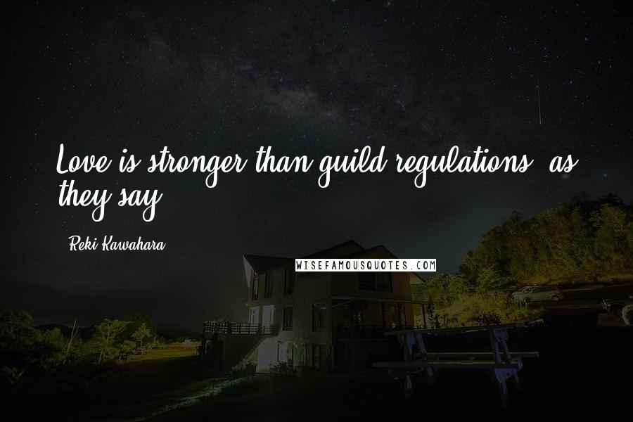 Reki Kawahara Quotes: Love is stronger than guild regulations, as they say.