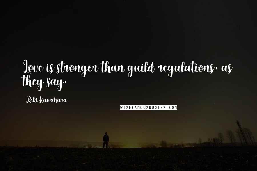 Reki Kawahara Quotes: Love is stronger than guild regulations, as they say.