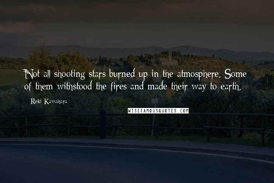 Reki Kawahara Quotes: Not all shooting stars burned up in the atmosphere. Some of them withstood the fires and made their way to earth.