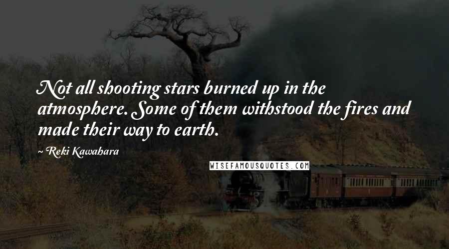 Reki Kawahara Quotes: Not all shooting stars burned up in the atmosphere. Some of them withstood the fires and made their way to earth.