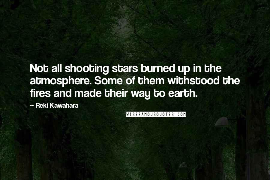 Reki Kawahara Quotes: Not all shooting stars burned up in the atmosphere. Some of them withstood the fires and made their way to earth.