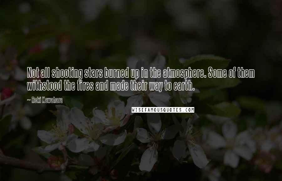 Reki Kawahara Quotes: Not all shooting stars burned up in the atmosphere. Some of them withstood the fires and made their way to earth.