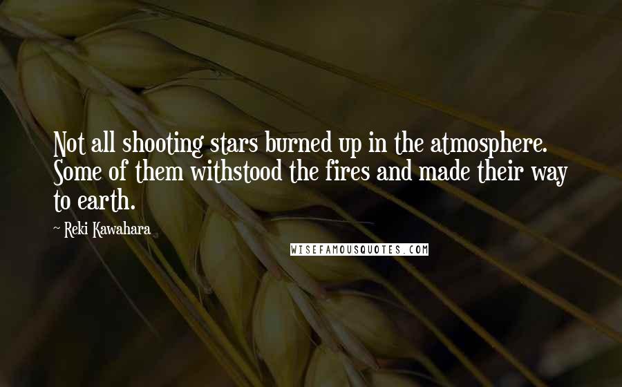 Reki Kawahara Quotes: Not all shooting stars burned up in the atmosphere. Some of them withstood the fires and made their way to earth.