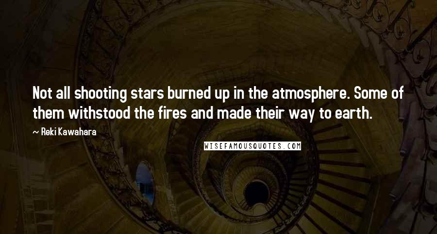 Reki Kawahara Quotes: Not all shooting stars burned up in the atmosphere. Some of them withstood the fires and made their way to earth.