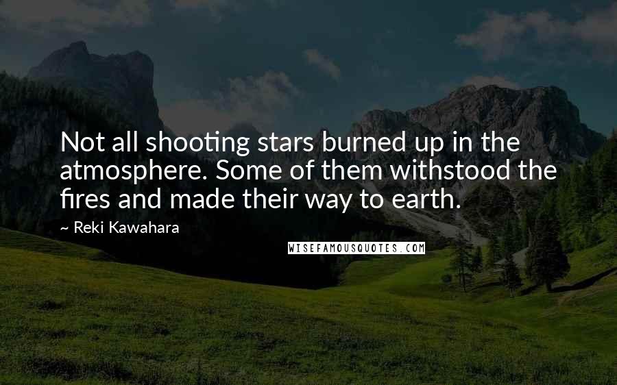 Reki Kawahara Quotes: Not all shooting stars burned up in the atmosphere. Some of them withstood the fires and made their way to earth.