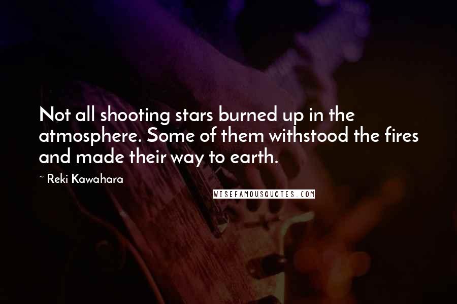 Reki Kawahara Quotes: Not all shooting stars burned up in the atmosphere. Some of them withstood the fires and made their way to earth.