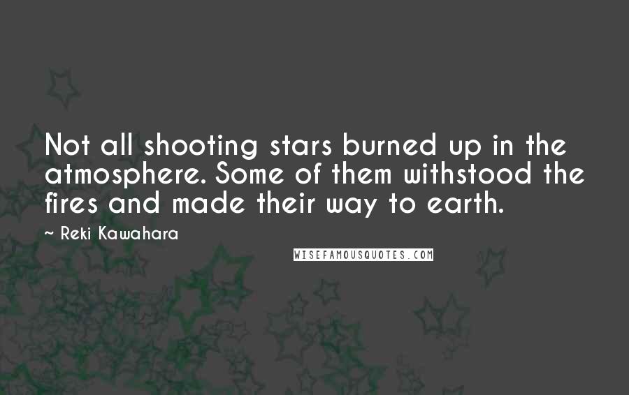 Reki Kawahara Quotes: Not all shooting stars burned up in the atmosphere. Some of them withstood the fires and made their way to earth.