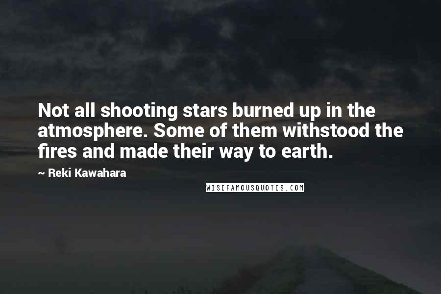 Reki Kawahara Quotes: Not all shooting stars burned up in the atmosphere. Some of them withstood the fires and made their way to earth.
