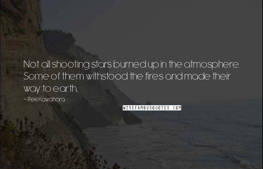 Reki Kawahara Quotes: Not all shooting stars burned up in the atmosphere. Some of them withstood the fires and made their way to earth.