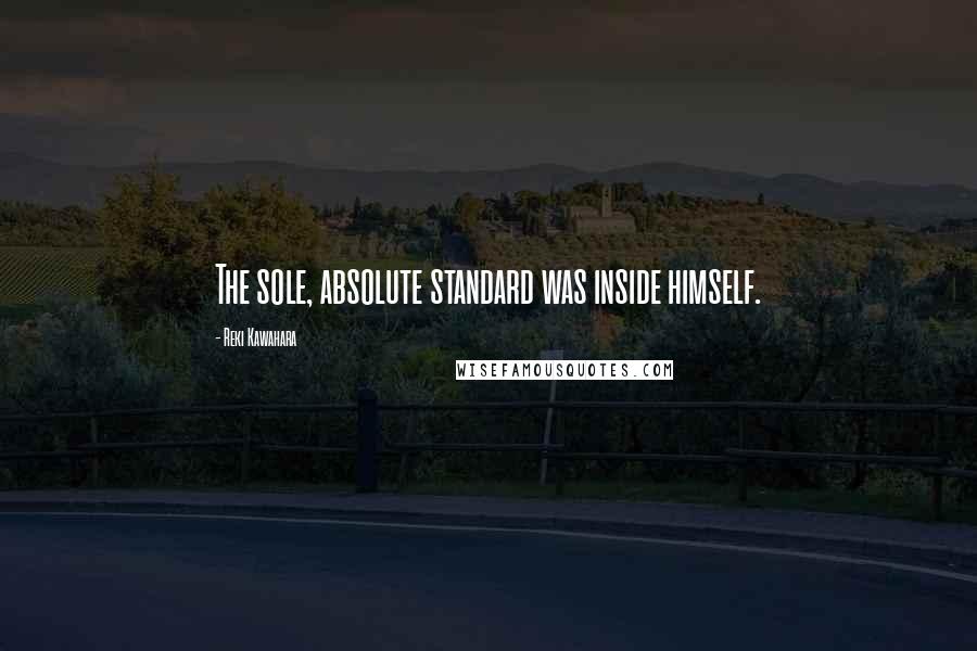 Reki Kawahara Quotes: The sole, absolute standard was inside himself.