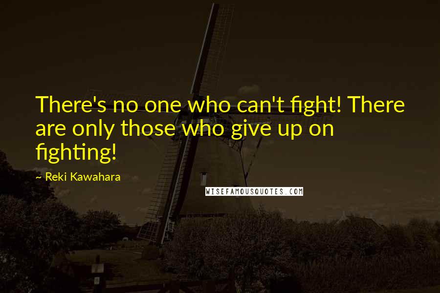 Reki Kawahara Quotes: There's no one who can't fight! There are only those who give up on fighting!