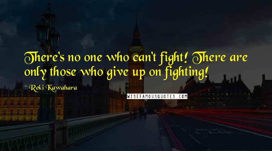 Reki Kawahara Quotes: There's no one who can't fight! There are only those who give up on fighting!